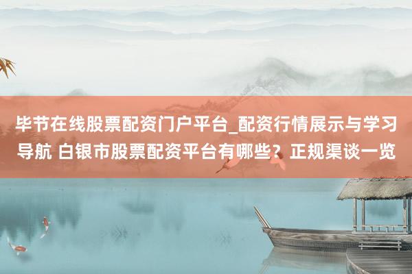 毕节在线股票配资门户平台_配资行情展示与学习导航 白银市股票配资平台有哪些？正规渠谈一览