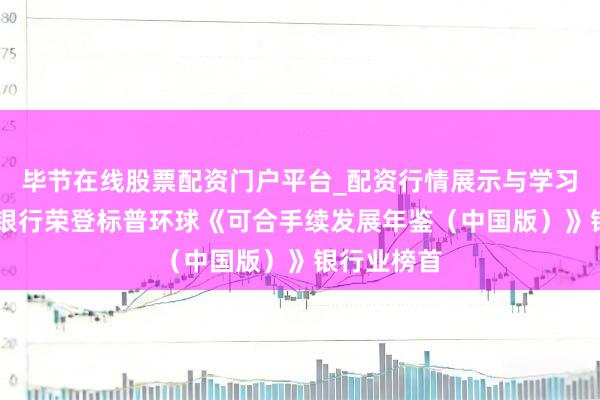 毕节在线股票配资门户平台_配资行情展示与学习导航 东亚银行荣登标普环球《可合手续发展年鉴（中国版）》银行业榜首