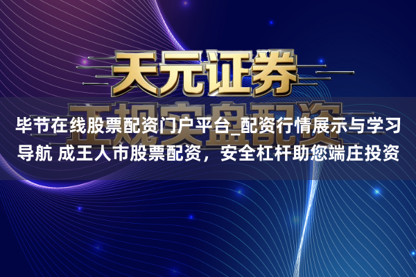 毕节在线股票配资门户平台_配资行情展示与学习导航 成王人市股票配资，安全杠杆助您端庄投资