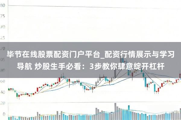 毕节在线股票配资门户平台_配资行情展示与学习导航 炒股生手必看：3步教你肆意绽开杠杆