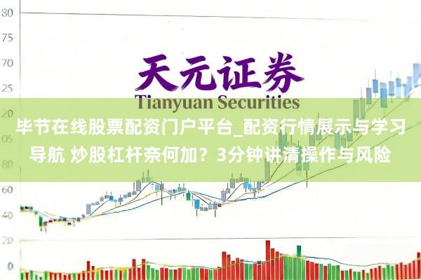 毕节在线股票配资门户平台_配资行情展示与学习导航 炒股杠杆奈何加？3分钟讲清操作与风险