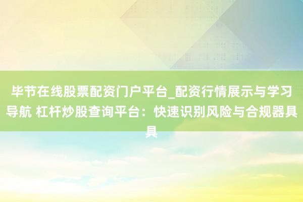 毕节在线股票配资门户平台_配资行情展示与学习导航 杠杆炒股查询平台：快速识别风险与合规器具